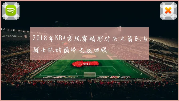 2018年NBA常规赛精彩对决火箭队与骑士队的巅峰之战回顾
