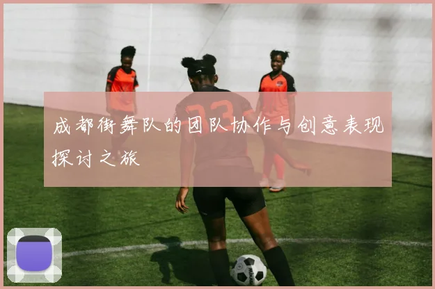 成都街舞队的团队协作与创意表现探讨之旅