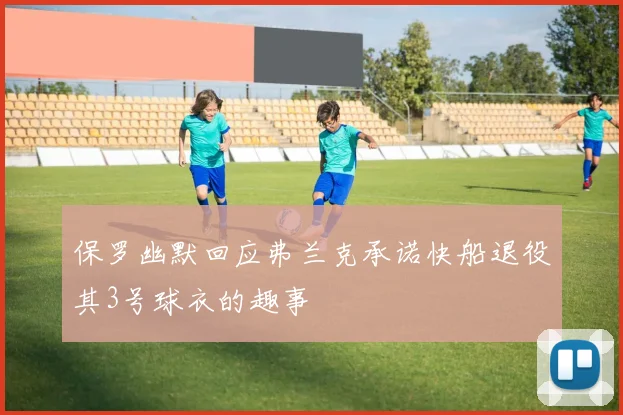 保罗幽默回应弗兰克承诺快船退役其3号球衣的趣事