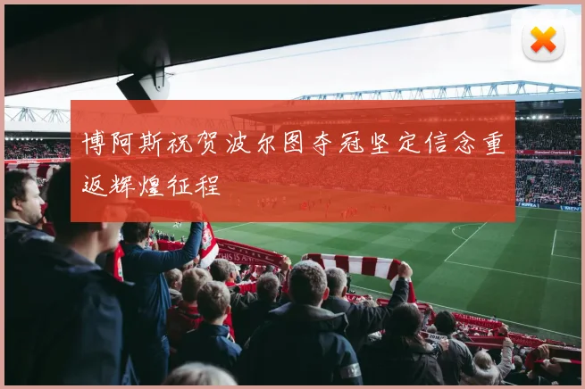 博阿斯祝贺波尔图夺冠坚定信念重返辉煌征程